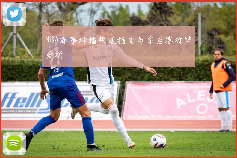 NBA赛事转播频道指南与季后赛对阵分析