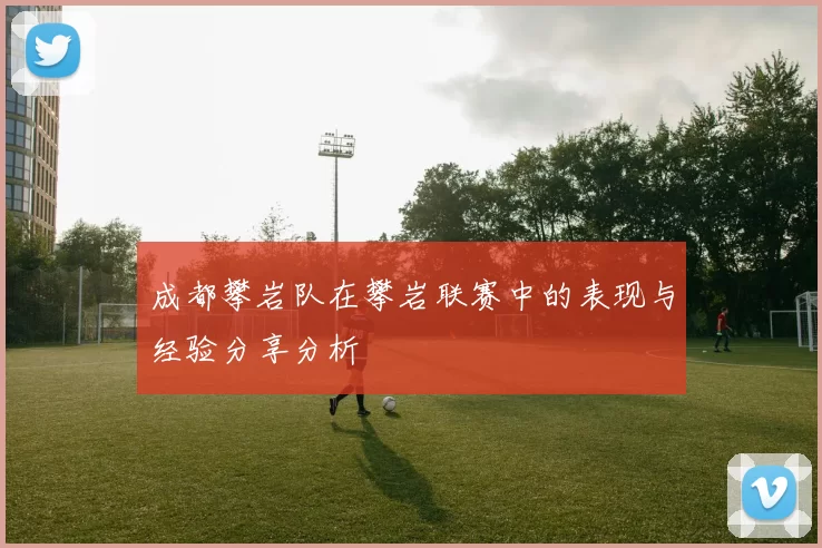 成都攀岩队在攀岩联赛中的表现与经验分享分析
