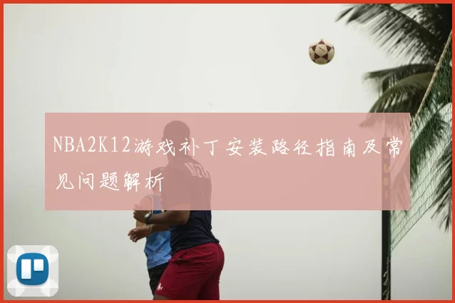 NBA2K12游戏补丁安装路径指南及常见问题解析