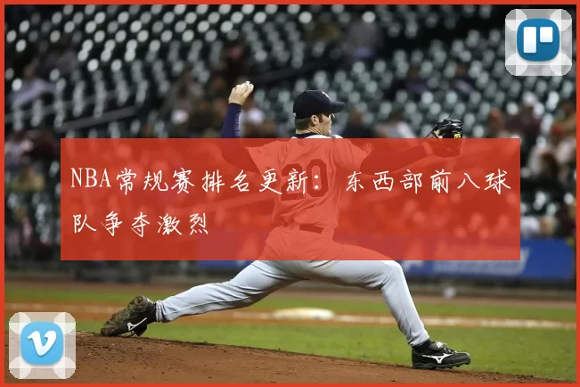 NBA常规赛排名更新：东西部前八球队争夺激烈