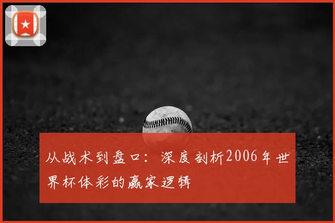 从战术到盘口：深度剖析2006年世界杯体彩的赢家逻辑