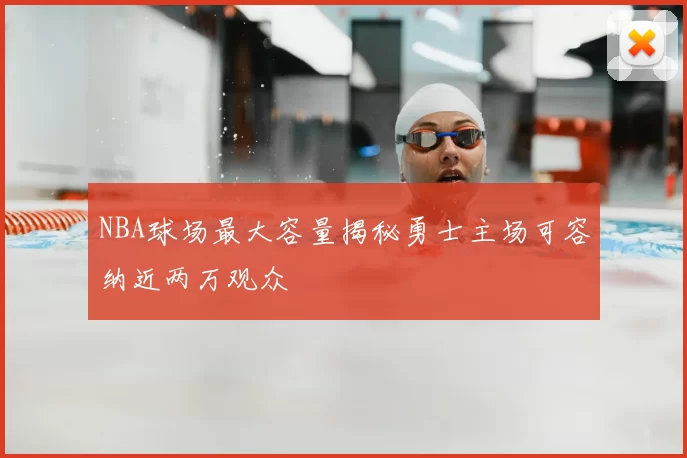 NBA球场最大容量揭秘勇士主场可容纳近两万观众