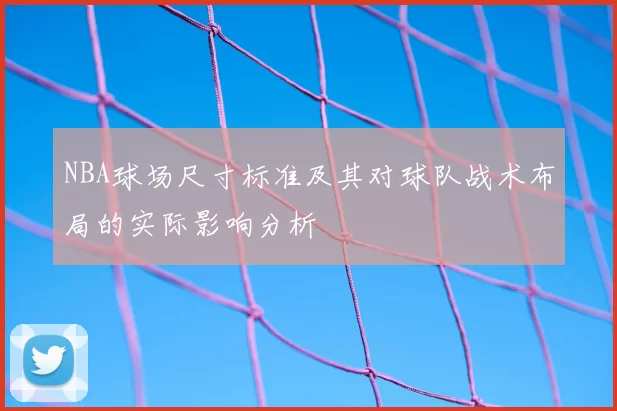 NBA球场尺寸标准及其对球队战术布局的实际影响分析
