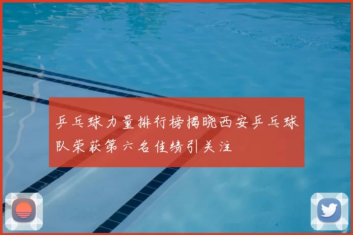 乒乓球力量排行榜揭晓西安乒乓球队荣获第六名佳绩引关注