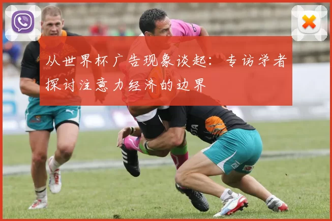 从世界杯广告现象谈起：专访学者探讨注意力经济的边界