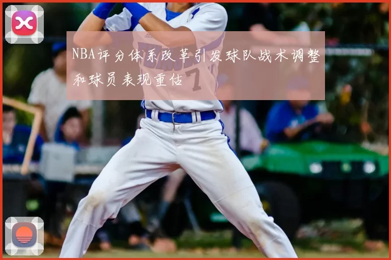 NBA评分体系改革引发球队战术调整和球员表现重估