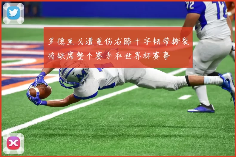 罗德里戈遭重伤右膝十字韧带撕裂将缺席整个赛季和世界杯赛事