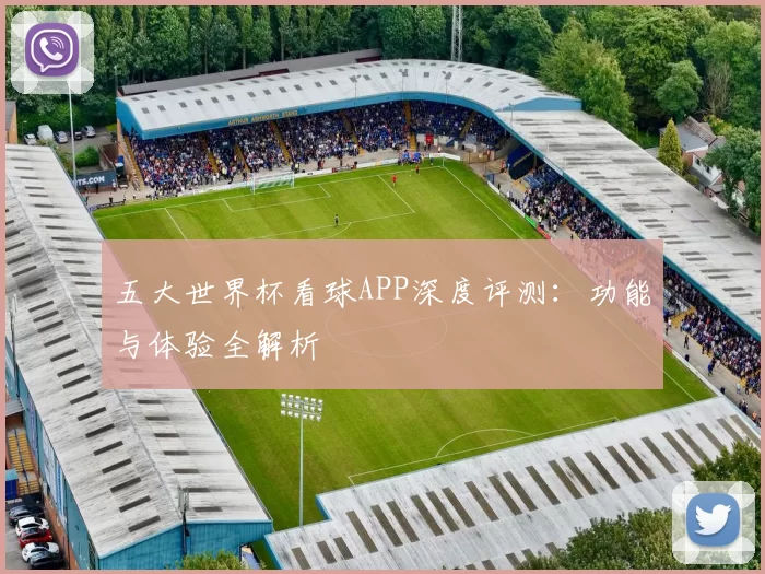 五大世界杯看球APP深度评测：功能与体验全解析
