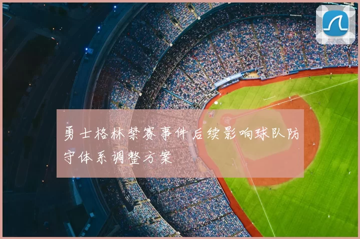 勇士格林禁赛事件后续影响球队防守体系调整方案