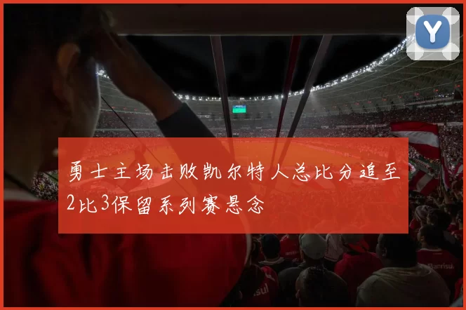 勇士主场击败凯尔特人总比分追至2比3保留系列赛悬念