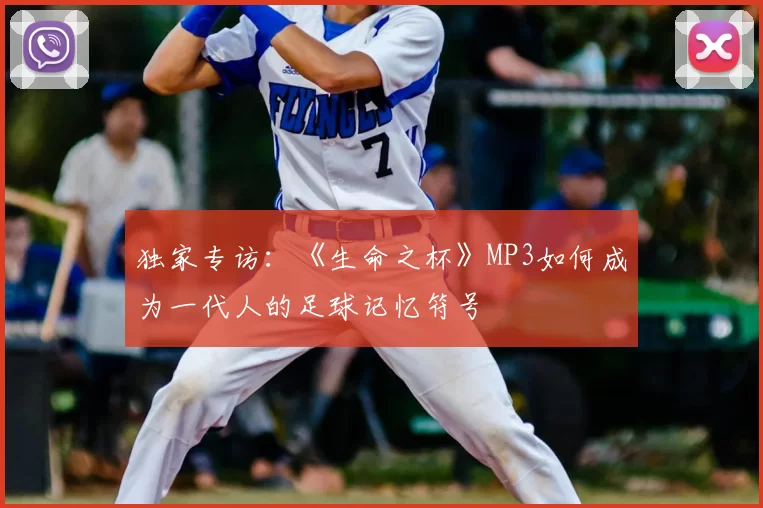 独家专访:《生命之杯》MP3如何成为一代人的足球记忆符号