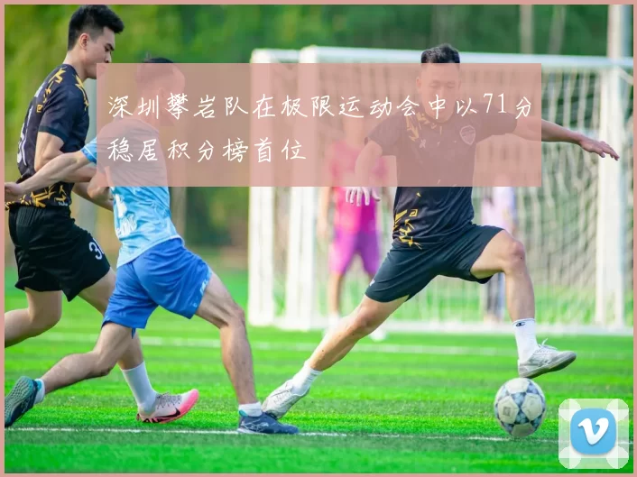 深圳攀岩队在极限运动会中以71分稳居积分榜首位