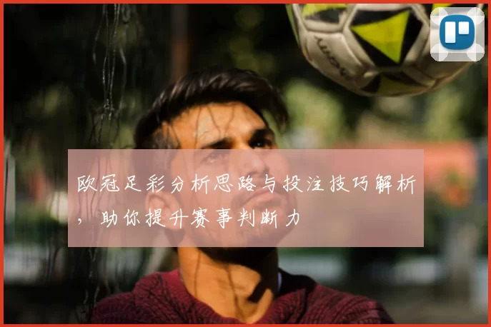 欧冠足彩分析思路与投注技巧解析,助你提升赛事判断力