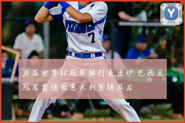 历届世界杯冠军排行表出炉 巴西五冠居首德国意大利紧随其后