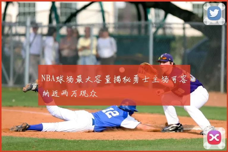 NBA球场最大容量揭秘勇士主场可容纳近两万观众