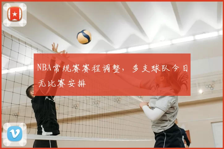 NBA常规赛赛程调整，多支球队今日无比赛安排