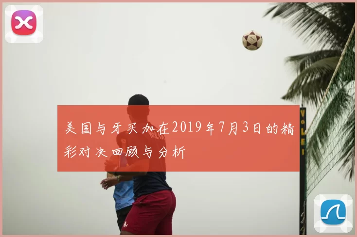 美国与牙买加在2019年7月3日的精彩对决回顾与分析