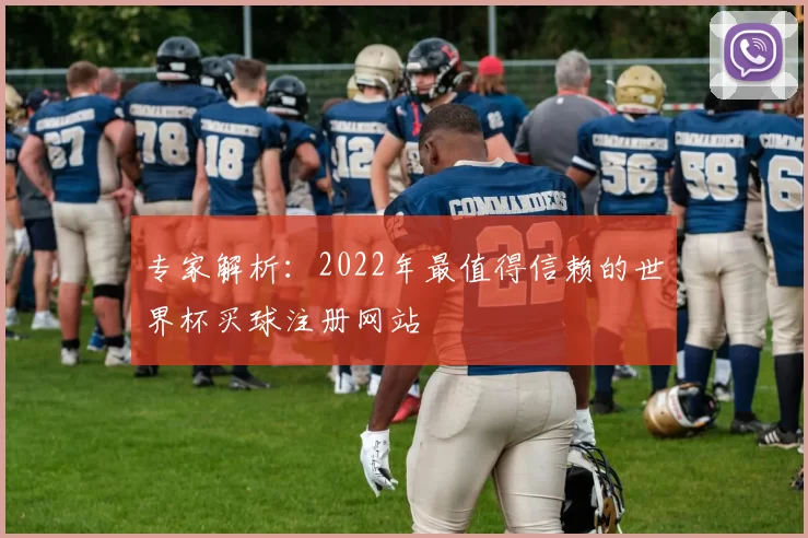 专家解析：2022年最值得信赖的世界杯买球注册网站