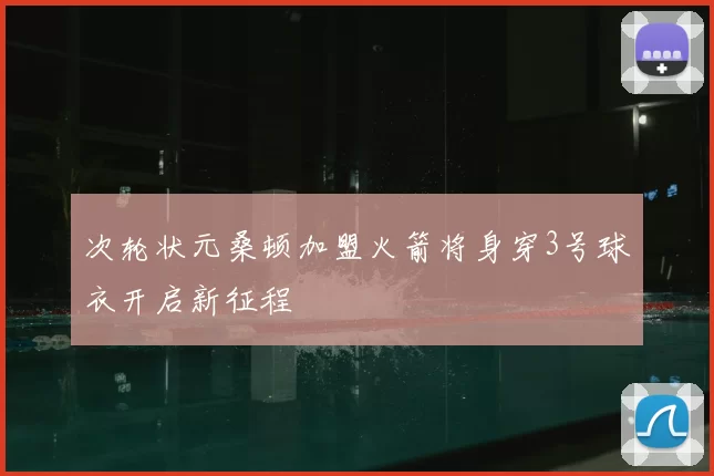 次轮状元桑顿加盟火箭将身穿3号球衣开启新征程