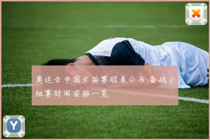奥运会中国女排赛程表公布 备战小组赛时间安排一览