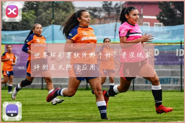 世界杯彩票软件哪个好?资深玩家评测五大热门应用