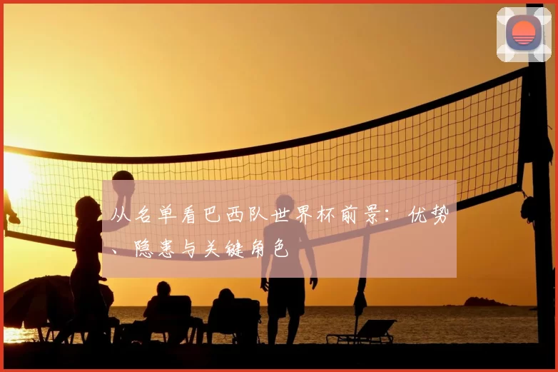 从名单看巴西队世界杯前景：优势、隐患与关键角色