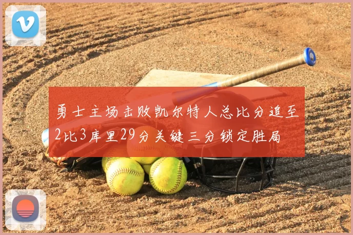 勇士主场击败凯尔特人总比分追至2比3库里29分关键三分锁定胜局