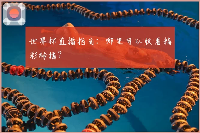 世界杯直播指南:哪里可以收看精彩转播?