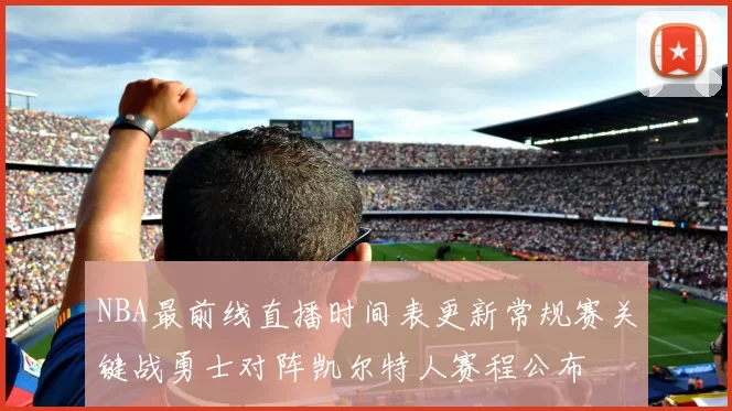 NBA最前线直播时间表更新常规赛关键战勇士对阵凯尔特人赛程公布