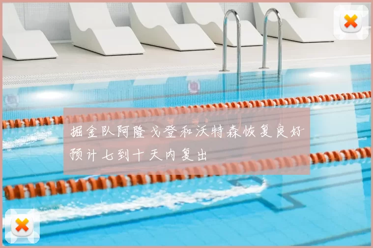 掘金队阿隆戈登和沃特森恢复良好预计七到十天内复出