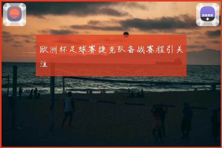 欧洲杯足球赛捷克队备战赛程引关注
