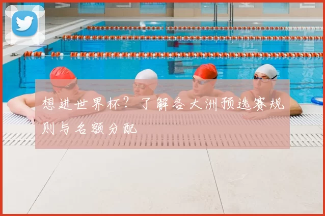 想进世界杯？了解各大洲预选赛规则与名额分配