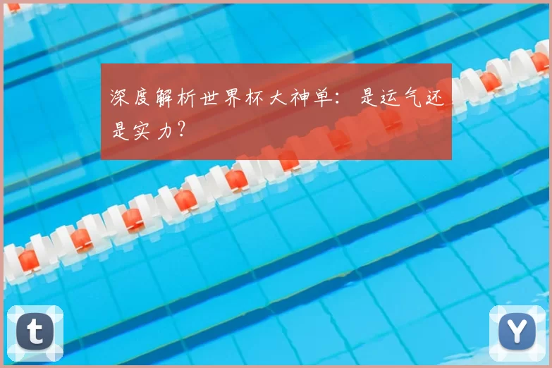 深度解析世界杯大神单：是运气还是实力？