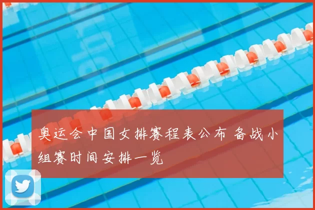 奥运会中国女排赛程表公布 备战小组赛时间安排一览