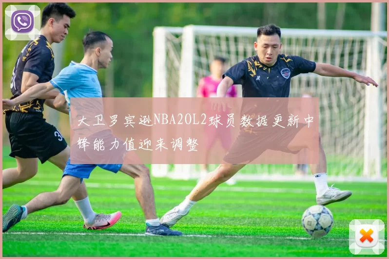 大卫罗宾逊NBA2OL2球员数据更新中锋能力值迎来调整