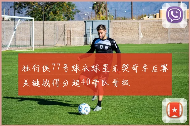 独行侠77号球衣球星东契奇季后赛关键战得分超40带队晋级