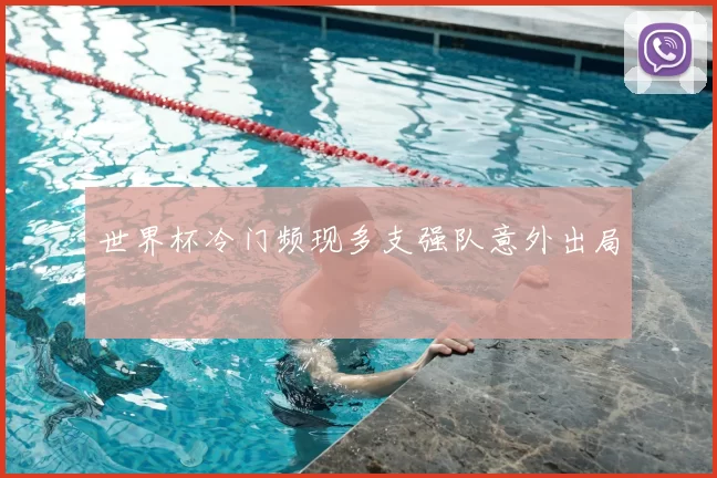 世界杯冷门频现多支强队意外出局