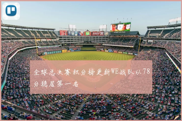 全球总决赛积分榜更新WE战队以78分稳居第一名