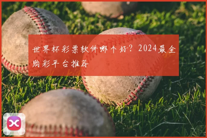 世界杯彩票软件哪个好?2024最全购彩平台推荐