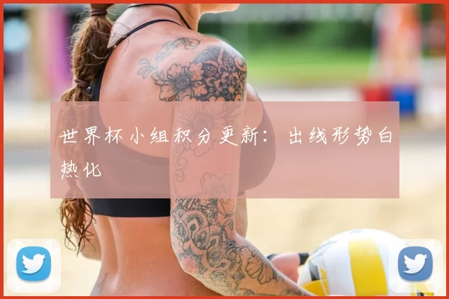 世界杯小组积分更新:出线形势白热化