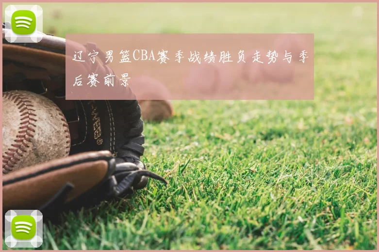 辽宁男篮CBA赛季战绩胜负走势与季后赛前景