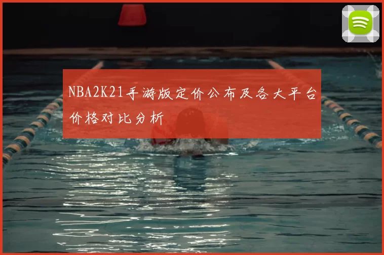 NBA2K21手游版定价公布及各大平台价格对比分析