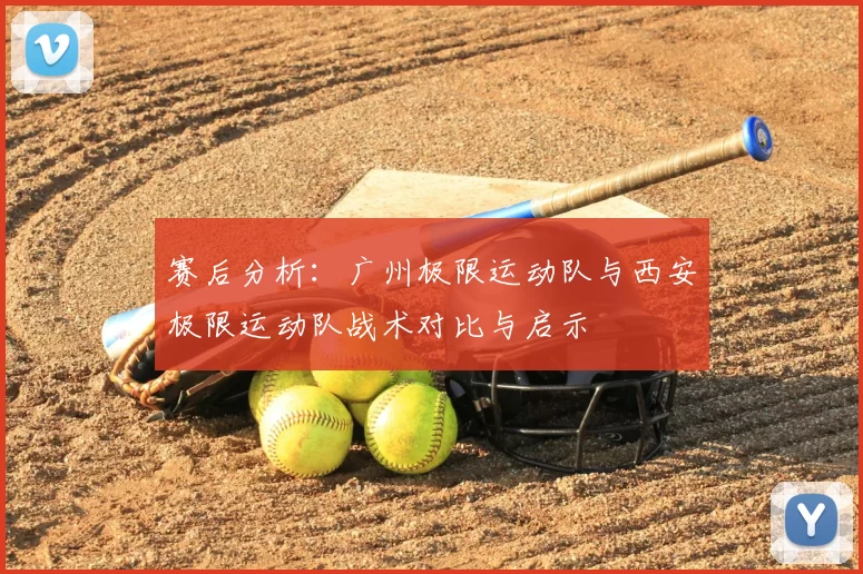 赛后分析：广州极限运动队与西安极限运动队战术对比与启示