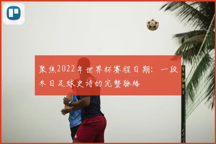 聚焦2022年世界杯赛程日期：一段冬日足球史诗的完整脉络