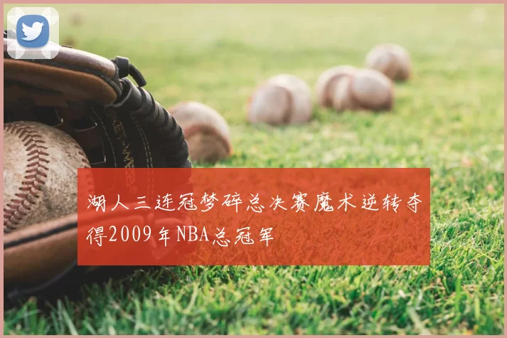 湖人三连冠梦碎总决赛魔术逆转夺得2009年NBA总冠军