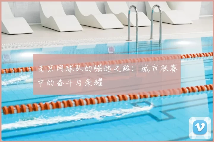 南京网球队的崛起之路:城市联赛中的奋斗与荣耀