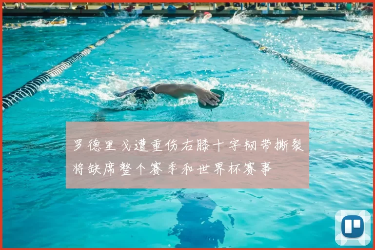 罗德里戈遭重伤右膝十字韧带撕裂将缺席整个赛季和世界杯赛事