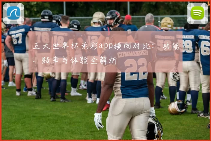 五大世界杯竞彩app横向对比：功能、赔率与体验全解析