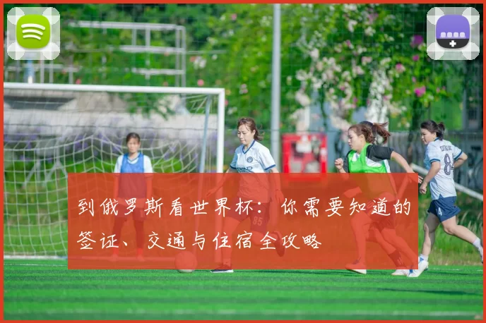 到俄罗斯看世界杯：你需要知道的签证、交通与住宿全攻略
