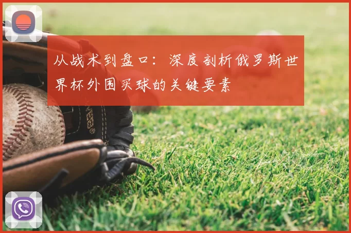 从战术到盘口：深度剖析俄罗斯世界杯外围买球的关键要素